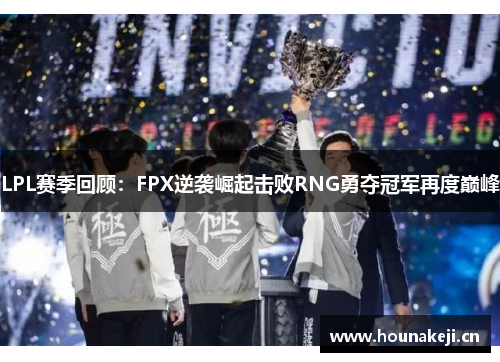 LPL赛季回顾：FPX逆袭崛起击败RNG勇夺冠军再度巅峰