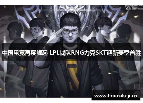 中国电竞再度崛起 LPL战队RNG力克SKT迎新赛季首胜