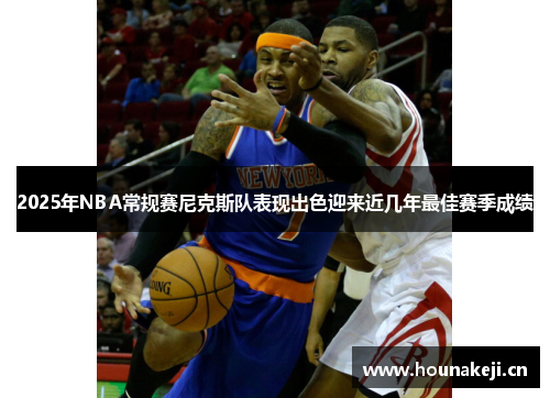 2025年NBA常规赛尼克斯队表现出色迎来近几年最佳赛季成绩